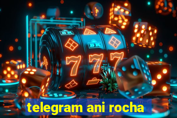 telegram ani rocha